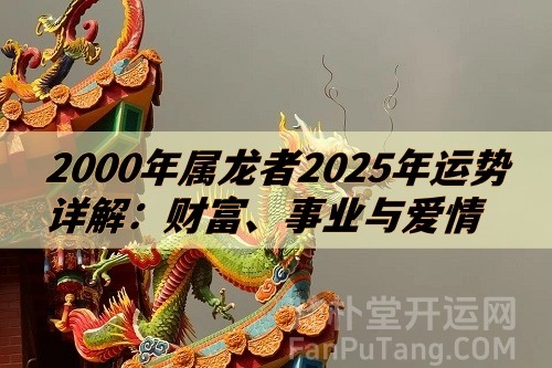 2000年属龙者2025年运势详解：财富、事业与爱情