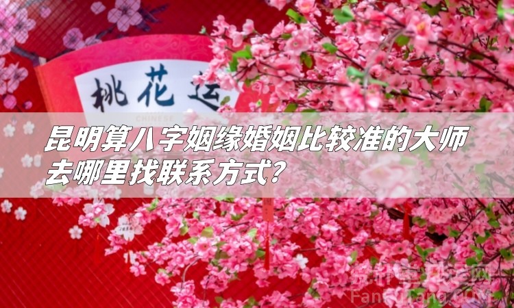 昆明算八字姻缘婚姻准的大师去哪里找联系方式